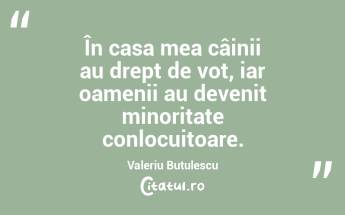 În casa mea câinii au drept de vot, iar oamenii au devenit minoritate conlocuitoare. Valeriu Butulescu...