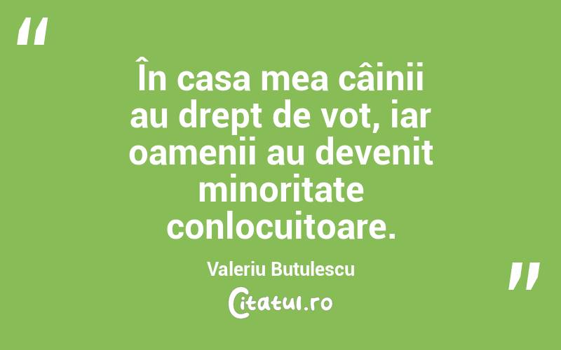 În casa mea câinii au drept de vot, iar oamenii au devenit minoritate conlocuitoare. Valeriu Butulescu