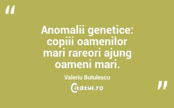 Anomalii genetice: copiii oamenilor mari rareori ajung oameni mari. Valeriu Butulescu...