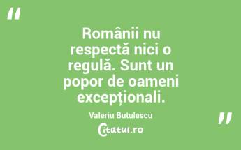 Românii nu respectă nici o regulă. Sunt un popor de oameni excepţionali. Valeriu Butulescu...