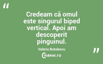Credeam că omul este singurul biped vertical. Apoi am descoperit pinguinul. Valeriu Butulescu...