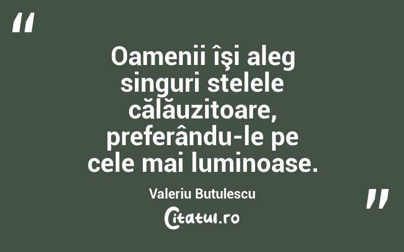 Oamenii îşi aleg singuri stelele călăuzitoare, preferându-le pe cele mai luminoase. Valeriu Butulescu
