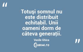 Totuşi somnul nu este distribuit echitabil. Unii oameni dorm de câteva generaţii. Vasile Ghica...