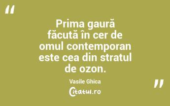Prima gaură făcută în cer de omul contemporan este cea din stratul de ozon. Vasile Ghica...