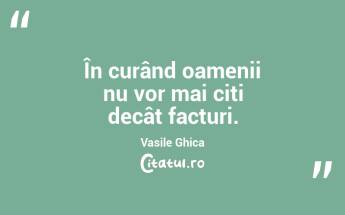 În curând oamenii nu vor mai citi decât facturi. Vasile Ghica...