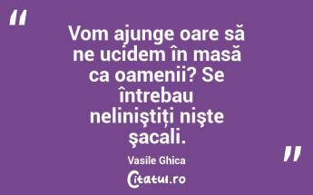 Vom ajunge oare să ne ucidem în masă ca oamenii? Se întrebau neliniştiţi nişte şacali. Vasile Ghica...