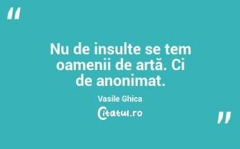 Nu de insulte se tem oamenii de artă. Ci de anonimat. Vasile Ghica...