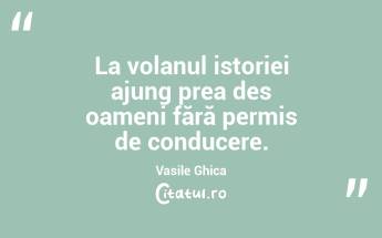 La volanul istoriei ajung prea des oameni fără permis de conducere. Vasile Ghica...