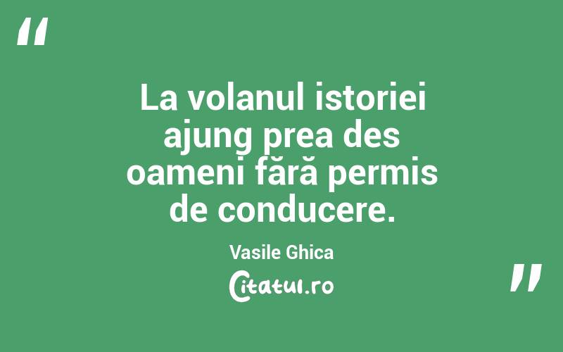 La volanul istoriei ajung prea des oameni fără permis de conducere. Vasile Ghica