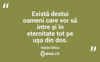 Există destui oameni care vor să intre şi în eternitate tot pe uşa din dos. Vasile Ghica...