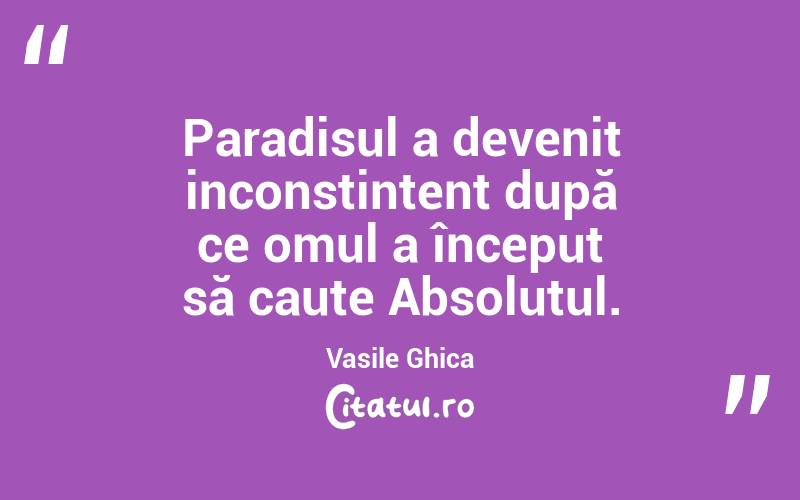 Paradisul a devenit inconstintent după ce omul a început să caute Absolutul. Vasile Ghica
