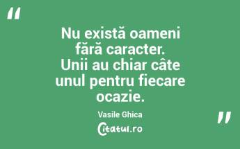 Nu există oameni fără caracter. Unii au chiar câte unul pentru fiecare ocazie. Vasile Ghica...