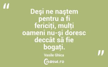 Deşi ne naştem pentru a fi fericiţi, mulţi oameni nu-şi doresc deccât să fie bogaţi. Vasile Ghica...