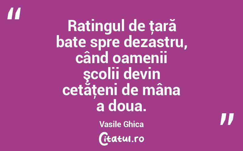 Ratingul de ţară bate spre dezastru, când oamenii şcolii devin cetăţeni de mâna a doua. Vasile Ghica
