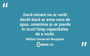 Dacă nimeni nu ar vorbi decât dacă ar avea ceva de spus, omenirea şi-ar pierde în scurt timp capacitatea de a vorbi. William Somerset Maugham...