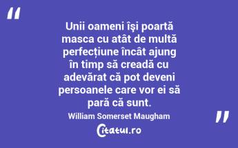 Unii oameni îşi poartă masca cu atât de multă perfecţiune încât ajung în timp să creadă cu adevărat că pot deveni persoanele care vor ei să pară că sunt. William Somerset Maugham...