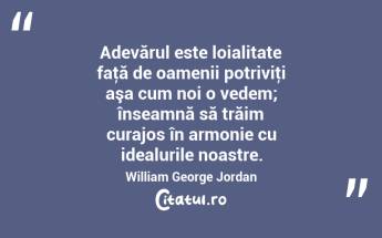 Adevărul este loialitate faţă de oamenii potriviţi aşa cum noi o vedem; înseamnă să trăim curajos în armonie cu idealurile noastre. William George Jordan...