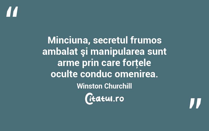 Minciuna, secretul frumos ambalat şi manipularea sunt arme prin care forţele oculte conduc omenirea. Winston Churchill
