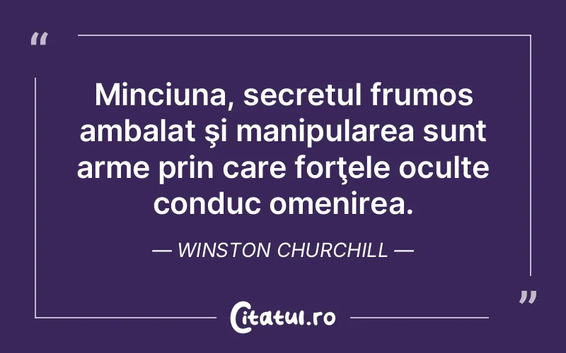 Minciuna, secretul frumos ambalat şi manipularea sunt arme prin care forţele oculte conduc omenirea. Winston Churchill
