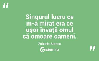 Singurul lucru ce m-a mirat era ce uşor învaţă omul să omoare oameni. Zaharia Stancu...