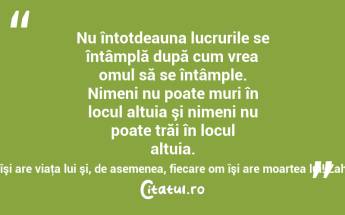 Nu întotdeauna lucrurile se întâmplă după cum vrea omul să se întâmple. Nimeni nu poate muri în locul altuia şi nimeni nu poate trăi în locul altuia. Fiecare om îşi are viaţa lui şi, de asemenea, fiecare om îşi are moartea lui! Zaharia Stancu...