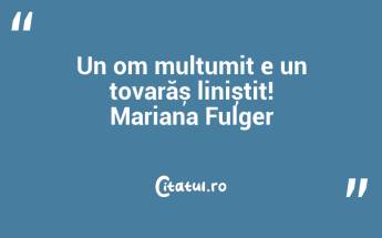 Un om mulțumit e un tovarăș liniștit! Mariana Fulger...