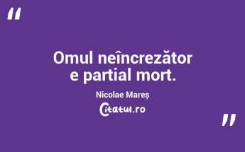 Omul neîncrezător e parțial mort. Nicolae Mareș...