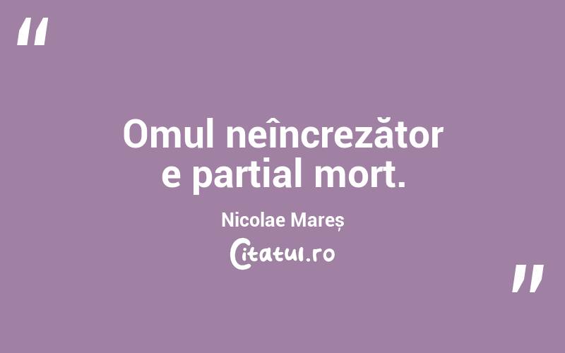 Omul neîncrezător e parțial mort. Nicolae Mareș
