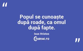 Popul se cunoaște după roade, ca omul după fapte. Isus Hristos...