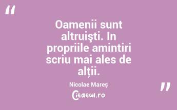 Oamenii sunt altruişti. In propriile amintiri scriu mai ales de alţii. Nicolae Mareș...