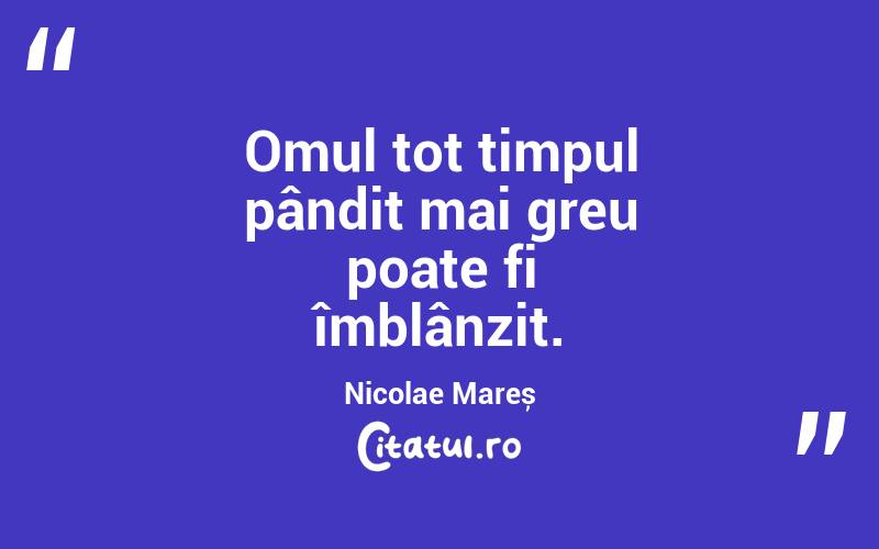 Omul tot timpul pândit mai greu poate fi îmblânzit. Nicolae Mareș

