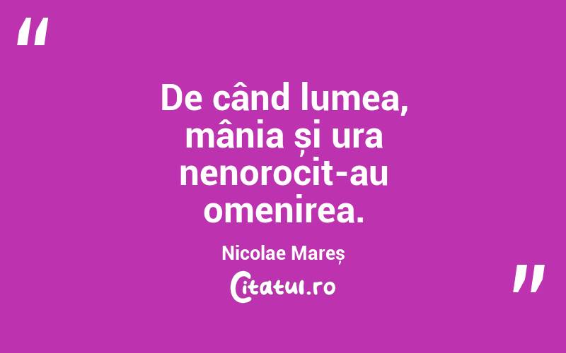 De când lumea, mânia și ura nenorocit-au omenirea. Nicolae Mareș

