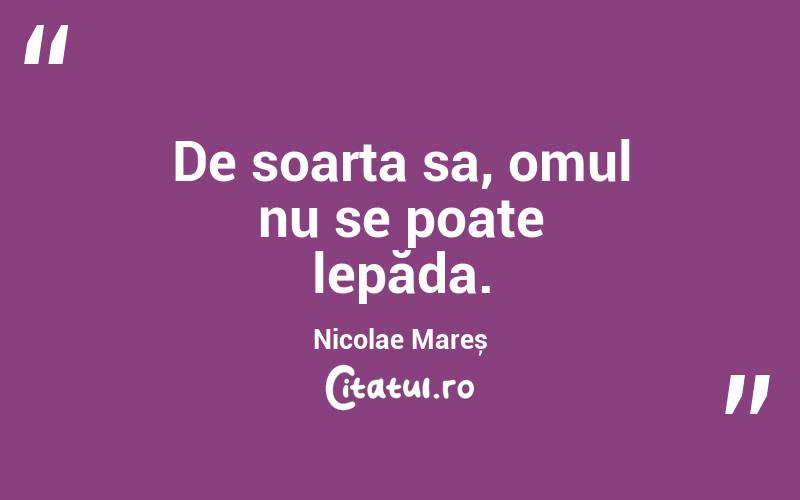 De soarta sa, omul nu se poate lepăda. Nicolae Mareș
