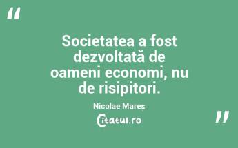 Societatea a fost dezvoltată de oameni economi, nu de risipitori. Nicolae Mareș...