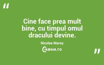 Cine face prea mult bine, cu timpul omul dracului devine. Nicolae Mareș...