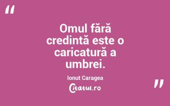 Omul fără credință este o caricatură a umbrei. Ionuț Caragea...