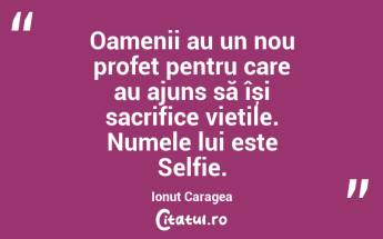 Oamenii au un nou profet pentru care au ajuns să își sacrifice viețile. Numele lui este Selfie. Ionuț Caragea...