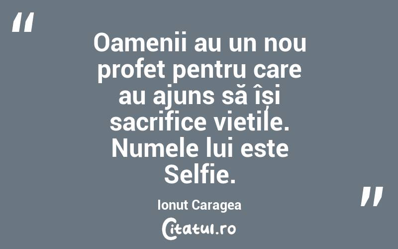 Oamenii au un nou profet pentru care au ajuns să își sacrifice viețile. Numele lui este Selfie. Ionuț Caragea
