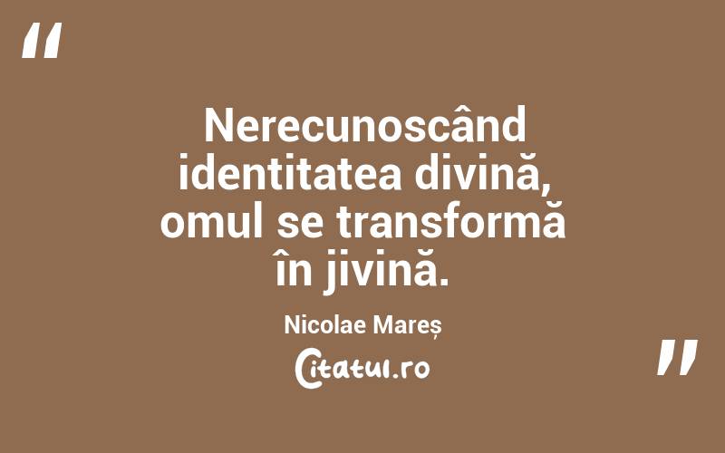 Nerecunoscând identitatea divină, omul se transformă în jivină. Nicolae Mareș
