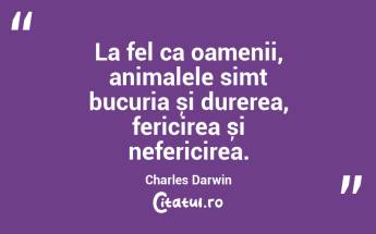 La fel ca oamenii, animalele simt bucuria și durerea, fericirea și nefericirea. Charles Darwin...