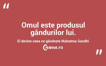 Omul este produsul gândurilor lui. El devine ceea ce gândește Mahatma Gandhi...