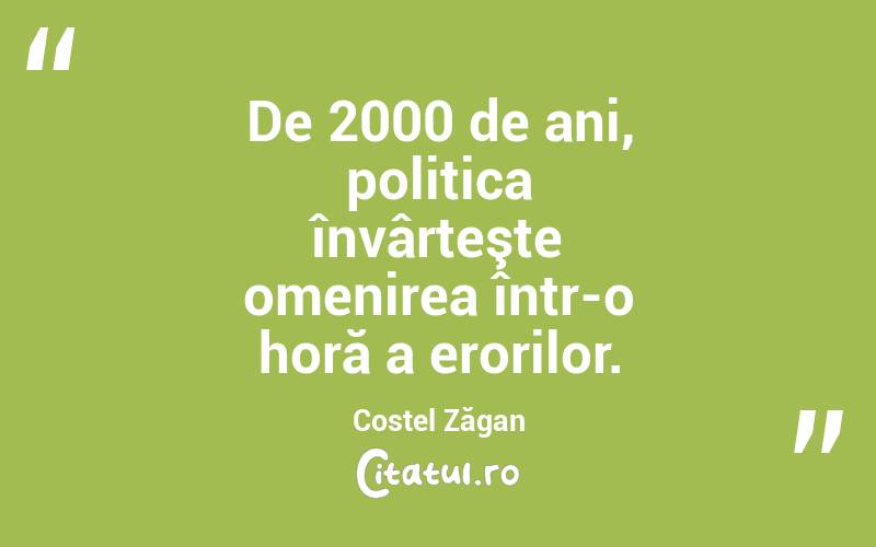 De 2000 de ani, politica învârteşte omenirea într-o horă a erorilor. Costel Zăgan