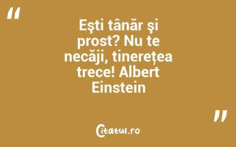 Eşti tânăr şi prost? Nu te necăji, tinereţea trece! Albert Einstein...