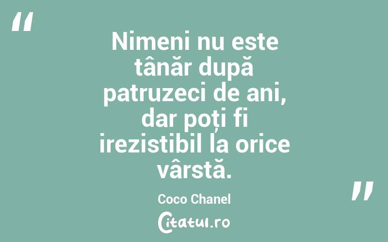 Nimeni nu este tânăr după patruzeci de ani, dar poţi fi irezistibil la orice vârstă. Coco Chanel