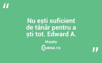Nu ești suficient de tânăr pentru a ști tot. Edward A. Murphy...