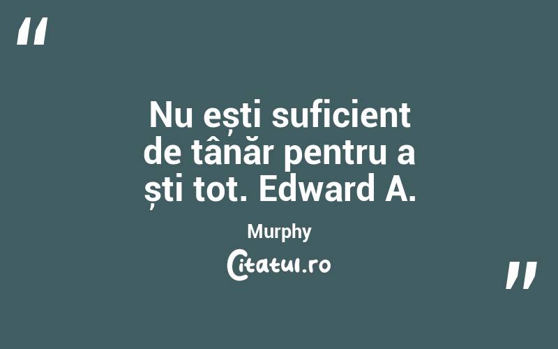 Nu ești suficient de tânăr pentru a ști tot. Edward A. Murphy
