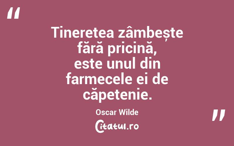 Tinerețea zâmbește fără pricină, este unul din farmecele ei de căpetenie. Oscar Wilde