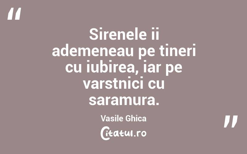 Sirenele ii ademeneau pe tineri cu iubirea, iar pe varstnici cu saramura. Vasile Ghica
