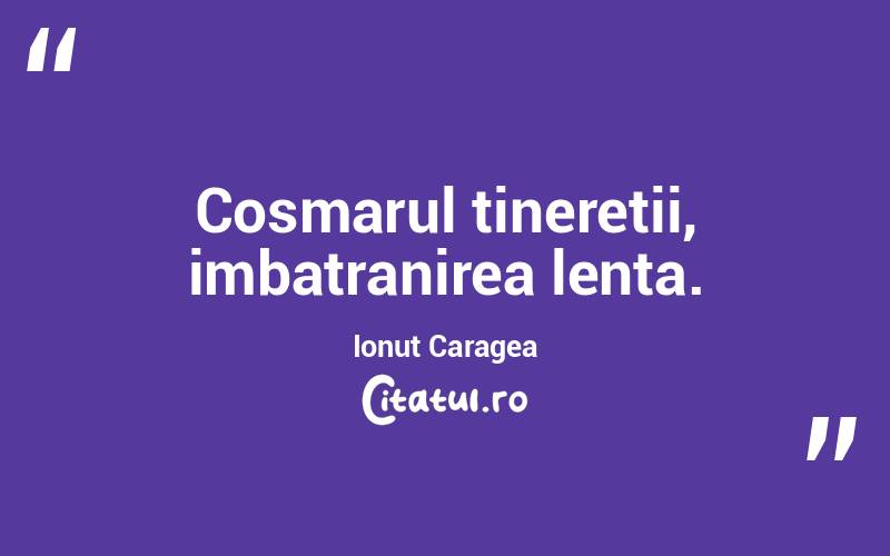 Cosmarul tineretii, imbatranirea lenta. Ionuț Caragea
