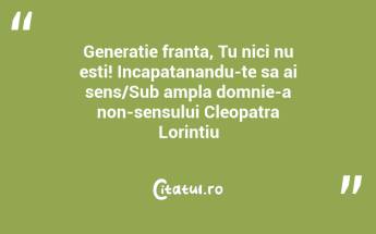 Generatie franta, Tu nici nu esti! Incapatanandu-te sa ai sens/Sub ampla domnie-a non-sensului Cleopatra Lorintiu...